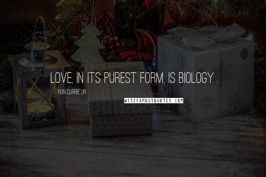 Ron Currie Jr. Quotes: Love, in its purest form, is biology.