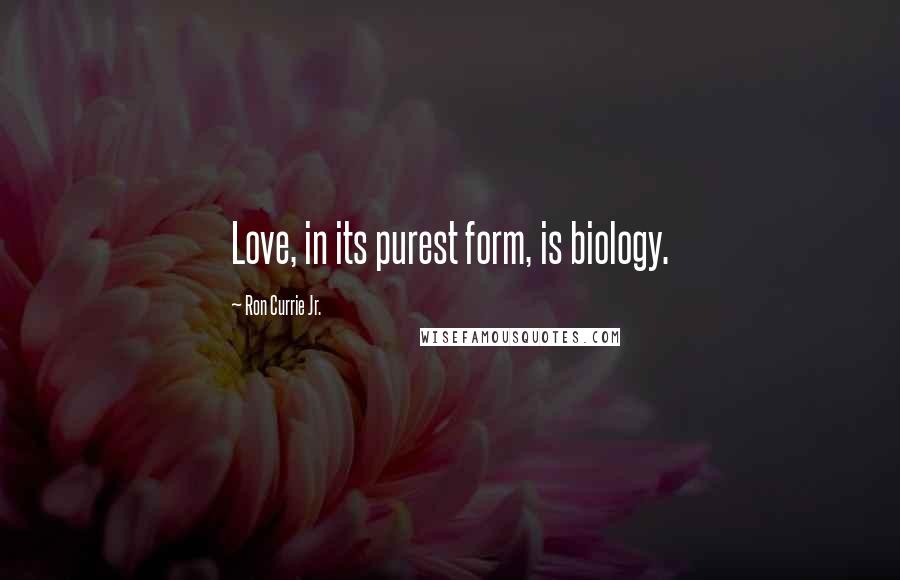 Ron Currie Jr. Quotes: Love, in its purest form, is biology.