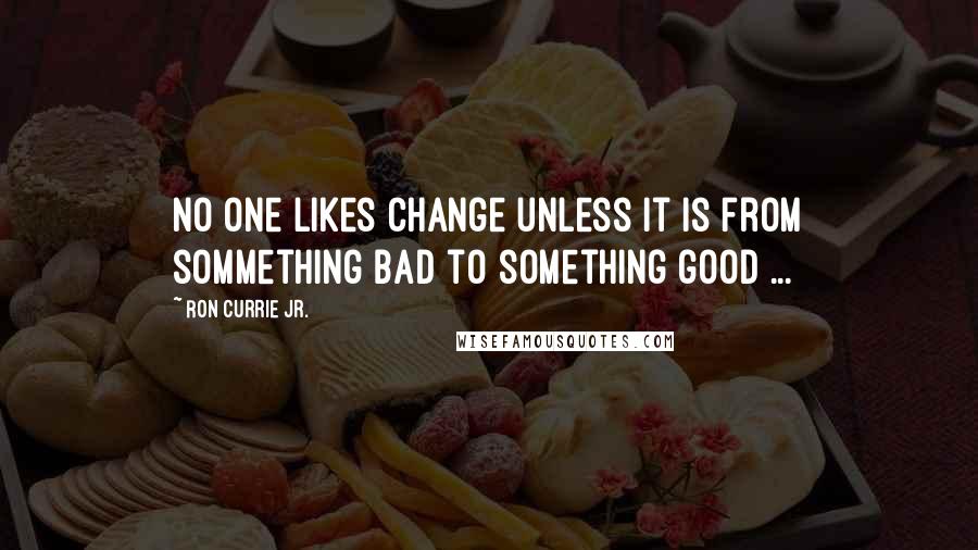 Ron Currie Jr. Quotes: No one likes change unless it is from sommething bad to something good ...