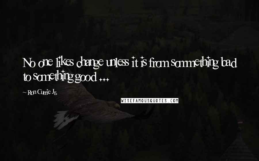 Ron Currie Jr. Quotes: No one likes change unless it is from sommething bad to something good ...