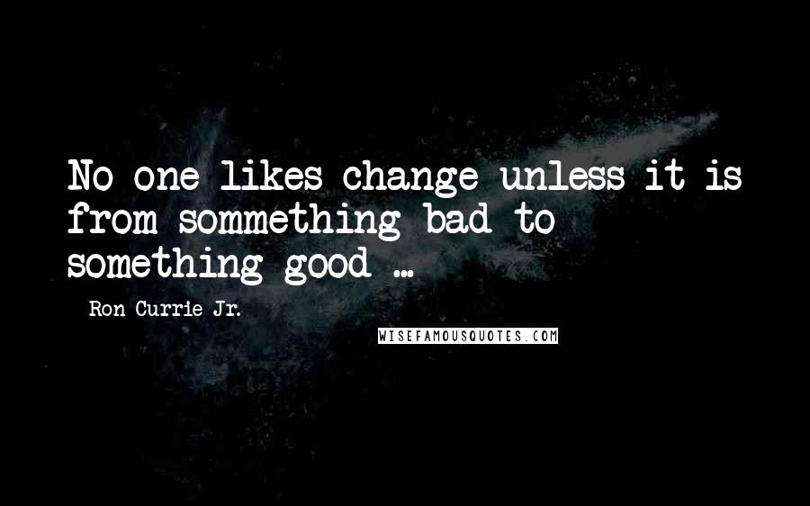 Ron Currie Jr. Quotes: No one likes change unless it is from sommething bad to something good ...