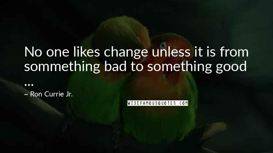 Ron Currie Jr. Quotes: No one likes change unless it is from sommething bad to something good ...