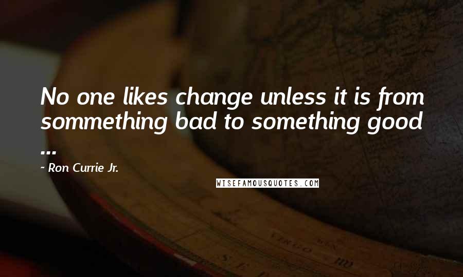 Ron Currie Jr. Quotes: No one likes change unless it is from sommething bad to something good ...