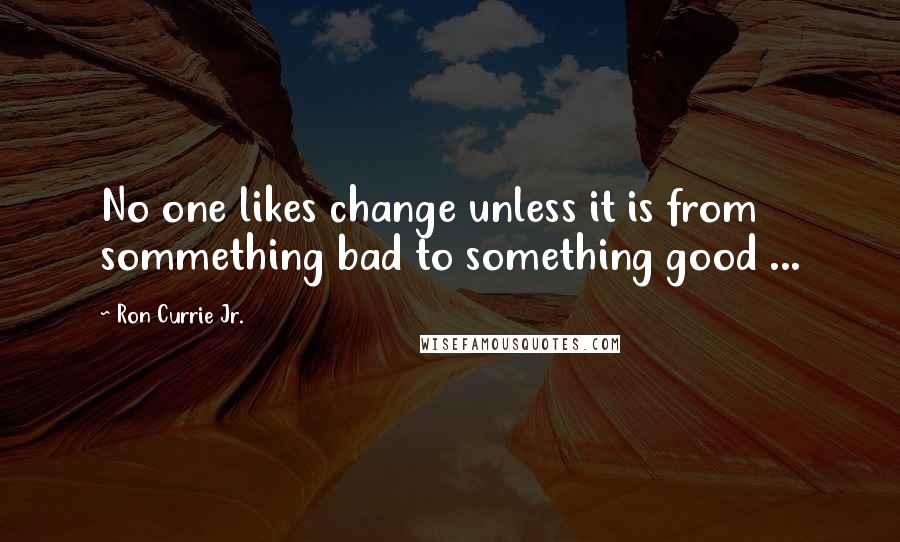 Ron Currie Jr. Quotes: No one likes change unless it is from sommething bad to something good ...