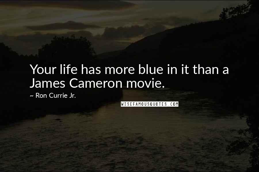 Ron Currie Jr. Quotes: Your life has more blue in it than a James Cameron movie.