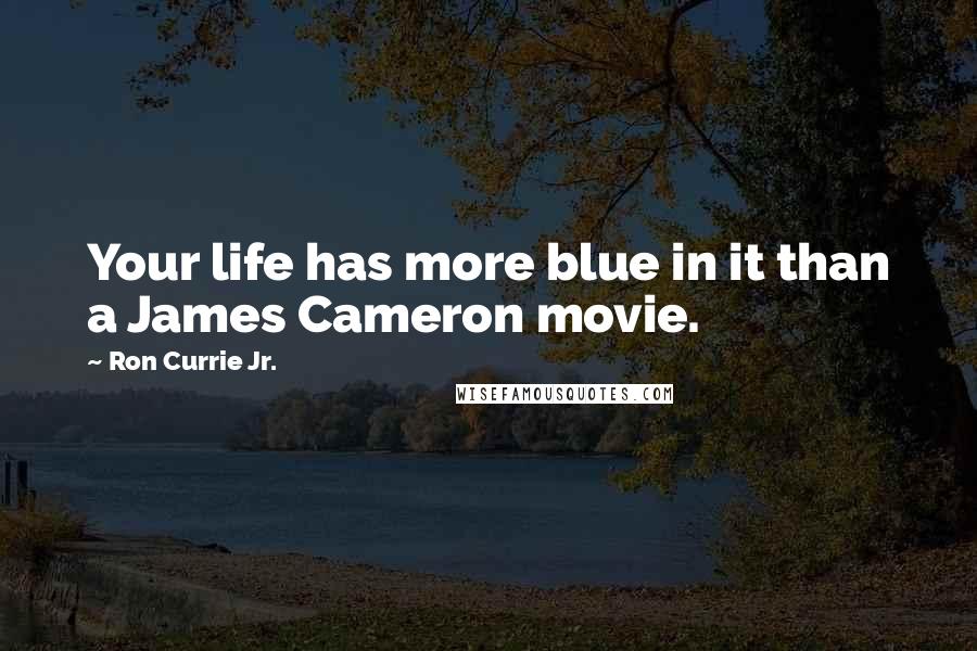 Ron Currie Jr. Quotes: Your life has more blue in it than a James Cameron movie.