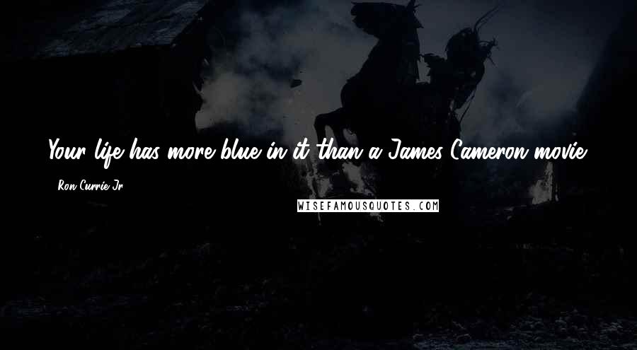 Ron Currie Jr. Quotes: Your life has more blue in it than a James Cameron movie.