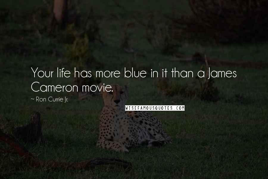 Ron Currie Jr. Quotes: Your life has more blue in it than a James Cameron movie.