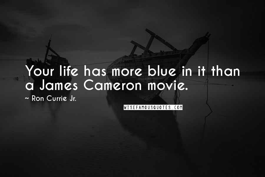 Ron Currie Jr. Quotes: Your life has more blue in it than a James Cameron movie.