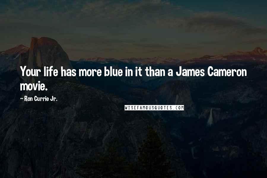 Ron Currie Jr. Quotes: Your life has more blue in it than a James Cameron movie.