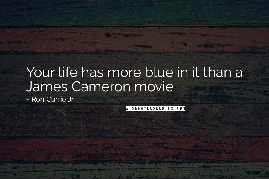 Ron Currie Jr. Quotes: Your life has more blue in it than a James Cameron movie.