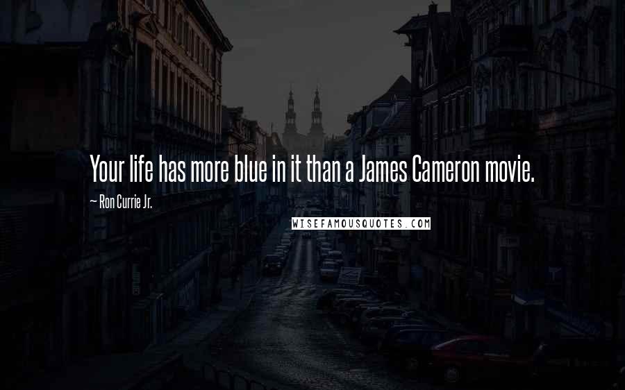 Ron Currie Jr. Quotes: Your life has more blue in it than a James Cameron movie.