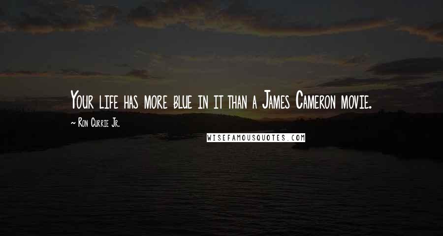 Ron Currie Jr. Quotes: Your life has more blue in it than a James Cameron movie.