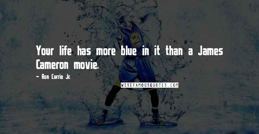 Ron Currie Jr. Quotes: Your life has more blue in it than a James Cameron movie.