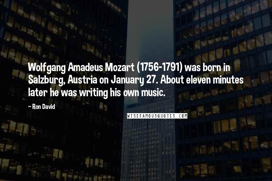 Ron David Quotes: Wolfgang Amadeus Mozart (1756-1791) was born in Salzburg, Austria on January 27. About eleven minutes later he was writing his own music.