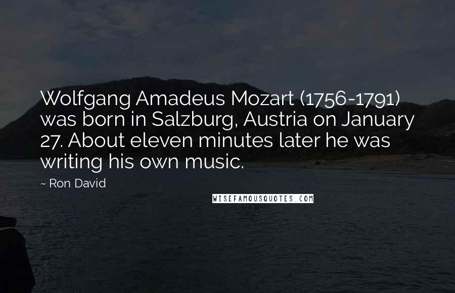 Ron David Quotes: Wolfgang Amadeus Mozart (1756-1791) was born in Salzburg, Austria on January 27. About eleven minutes later he was writing his own music.