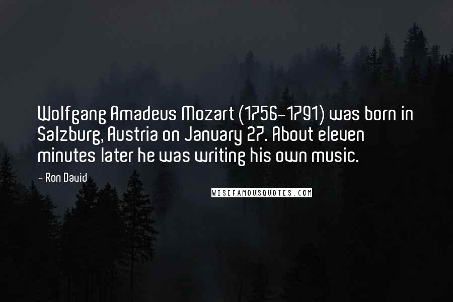 Ron David Quotes: Wolfgang Amadeus Mozart (1756-1791) was born in Salzburg, Austria on January 27. About eleven minutes later he was writing his own music.