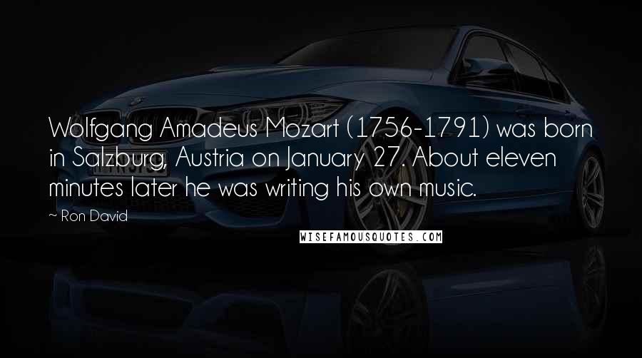 Ron David Quotes: Wolfgang Amadeus Mozart (1756-1791) was born in Salzburg, Austria on January 27. About eleven minutes later he was writing his own music.