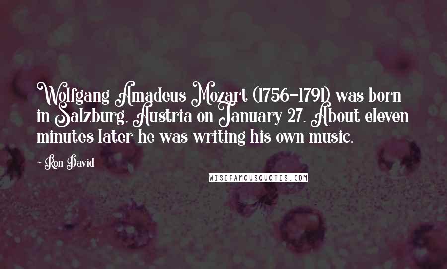 Ron David Quotes: Wolfgang Amadeus Mozart (1756-1791) was born in Salzburg, Austria on January 27. About eleven minutes later he was writing his own music.