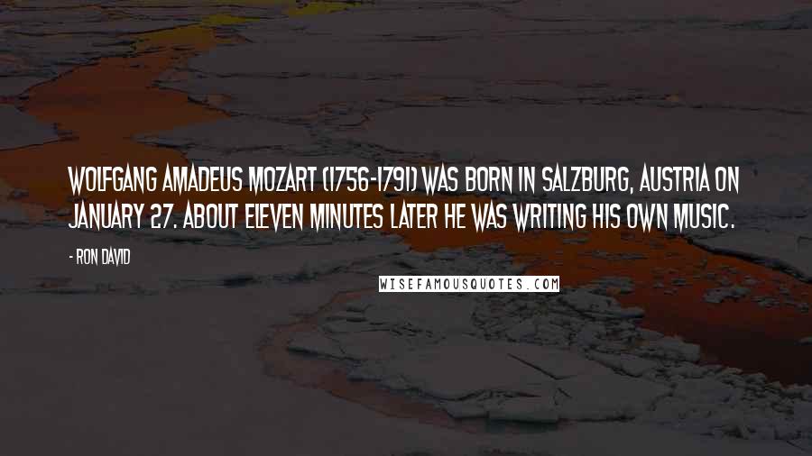 Ron David Quotes: Wolfgang Amadeus Mozart (1756-1791) was born in Salzburg, Austria on January 27. About eleven minutes later he was writing his own music.