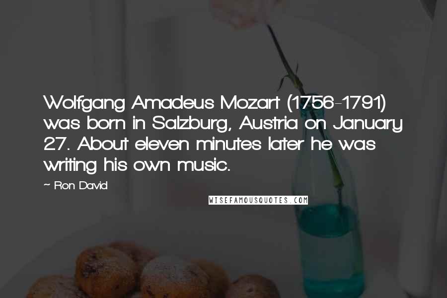 Ron David Quotes: Wolfgang Amadeus Mozart (1756-1791) was born in Salzburg, Austria on January 27. About eleven minutes later he was writing his own music.