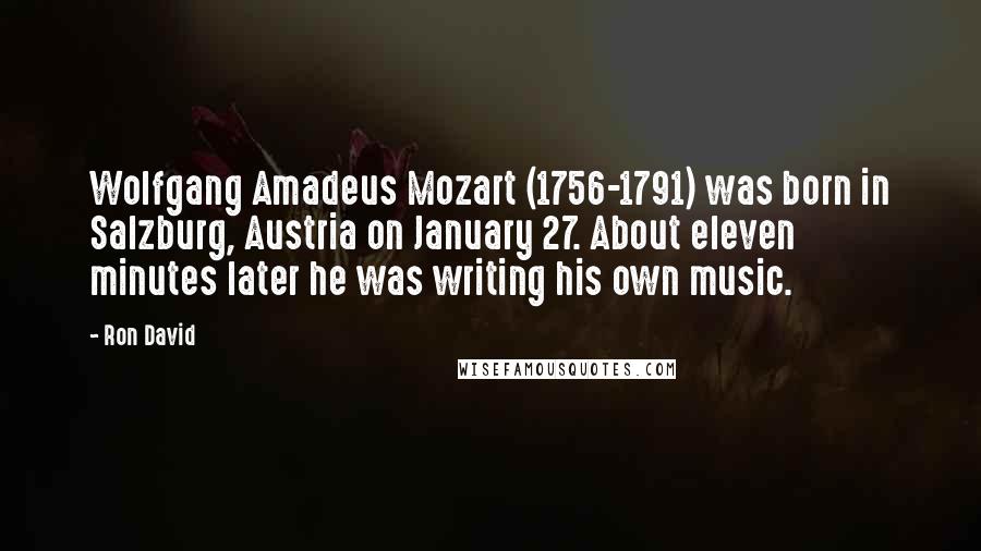 Ron David Quotes: Wolfgang Amadeus Mozart (1756-1791) was born in Salzburg, Austria on January 27. About eleven minutes later he was writing his own music.