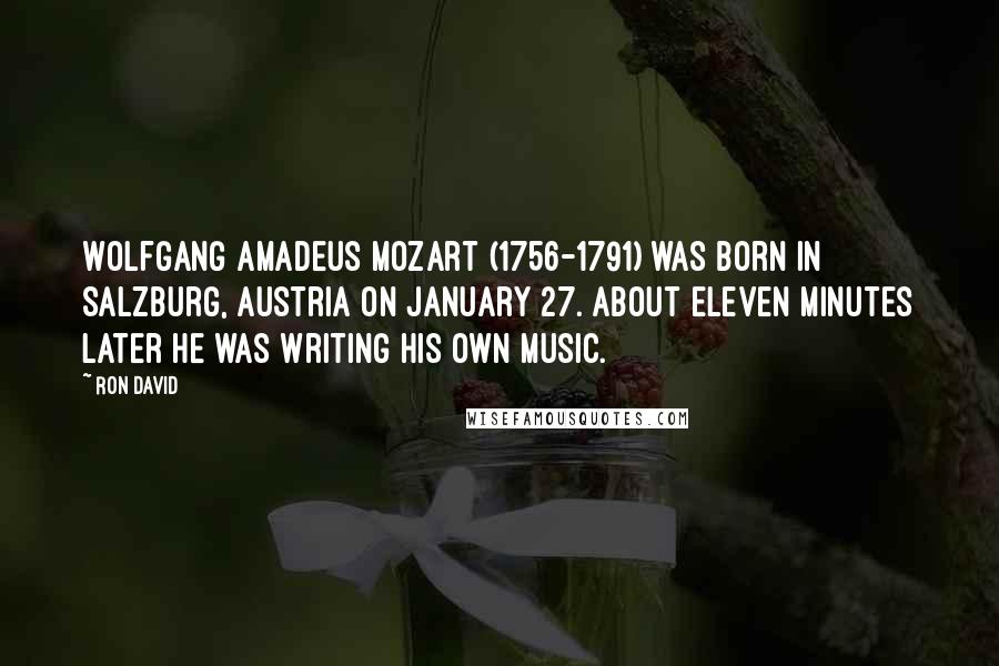 Ron David Quotes: Wolfgang Amadeus Mozart (1756-1791) was born in Salzburg, Austria on January 27. About eleven minutes later he was writing his own music.