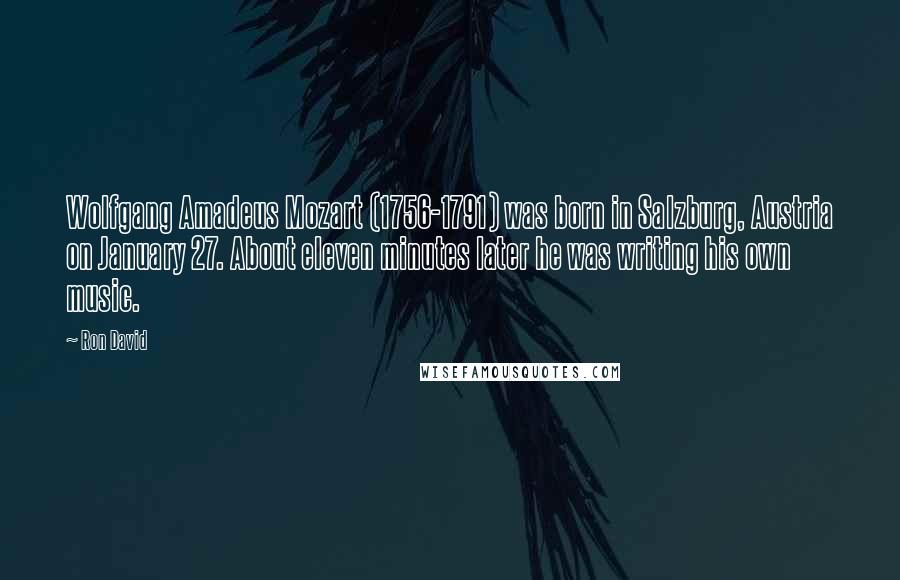 Ron David Quotes: Wolfgang Amadeus Mozart (1756-1791) was born in Salzburg, Austria on January 27. About eleven minutes later he was writing his own music.