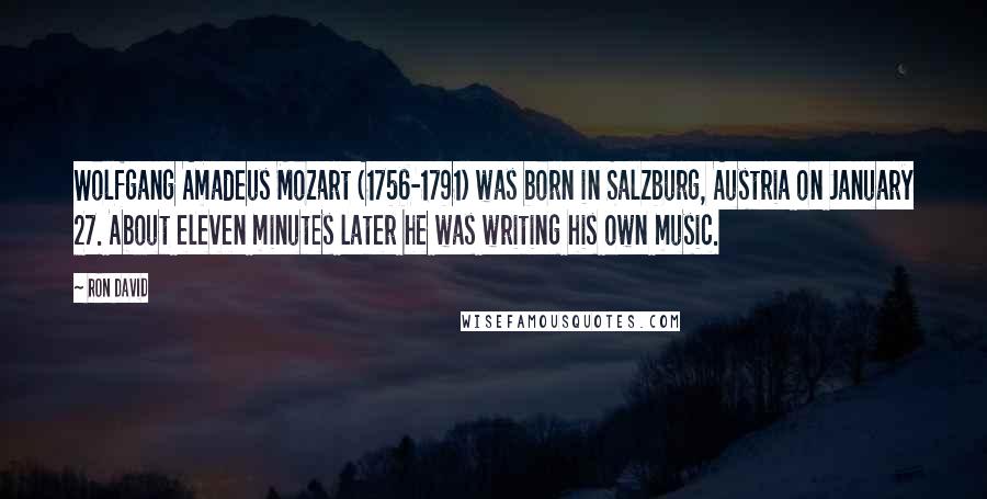 Ron David Quotes: Wolfgang Amadeus Mozart (1756-1791) was born in Salzburg, Austria on January 27. About eleven minutes later he was writing his own music.