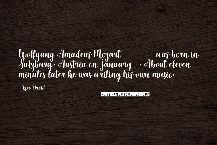 Ron David Quotes: Wolfgang Amadeus Mozart (1756-1791) was born in Salzburg, Austria on January 27. About eleven minutes later he was writing his own music.