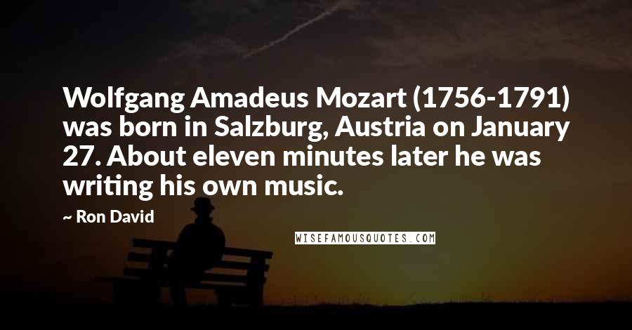 Ron David Quotes: Wolfgang Amadeus Mozart (1756-1791) was born in Salzburg, Austria on January 27. About eleven minutes later he was writing his own music.