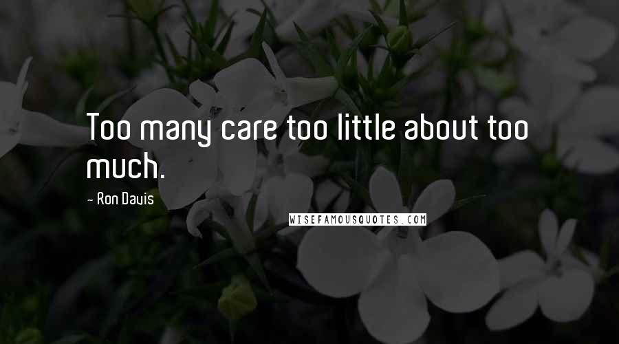 Ron Davis Quotes: Too many care too little about too much.