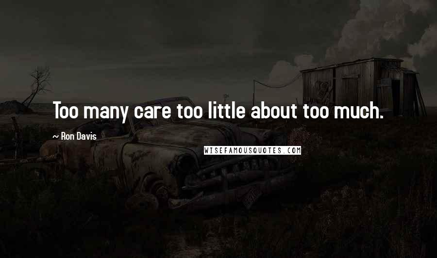 Ron Davis Quotes: Too many care too little about too much.