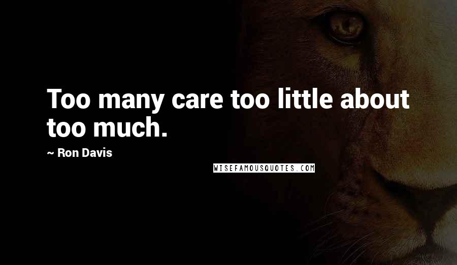 Ron Davis Quotes: Too many care too little about too much.