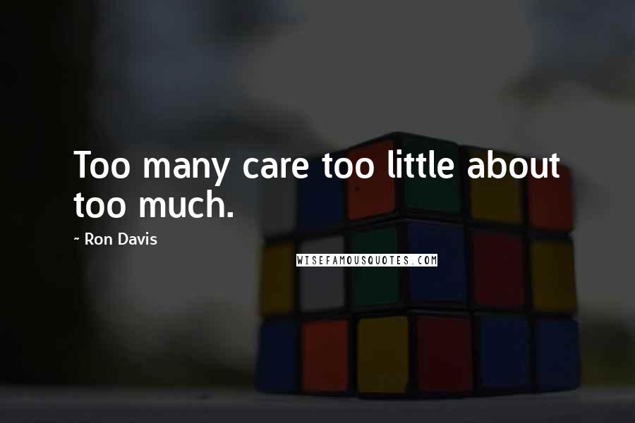 Ron Davis Quotes: Too many care too little about too much.