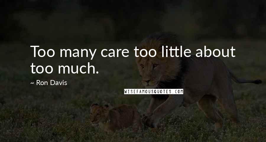 Ron Davis Quotes: Too many care too little about too much.