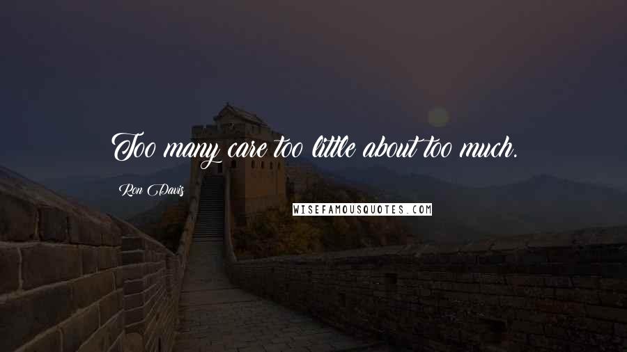 Ron Davis Quotes: Too many care too little about too much.