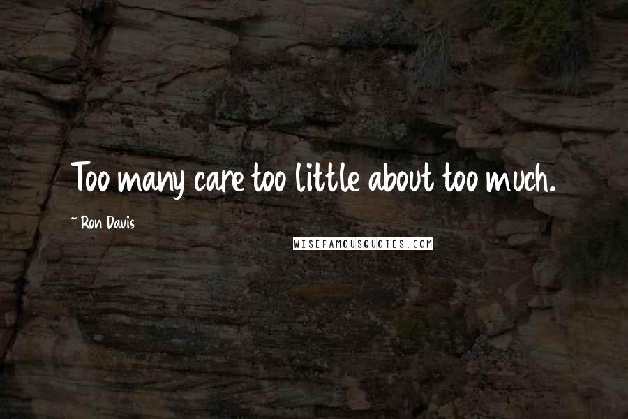 Ron Davis Quotes: Too many care too little about too much.