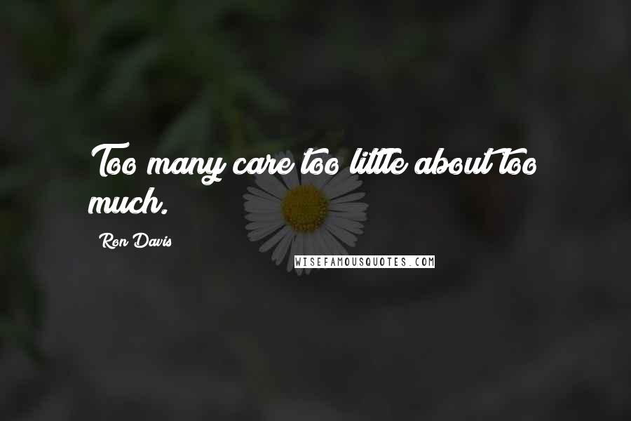 Ron Davis Quotes: Too many care too little about too much.