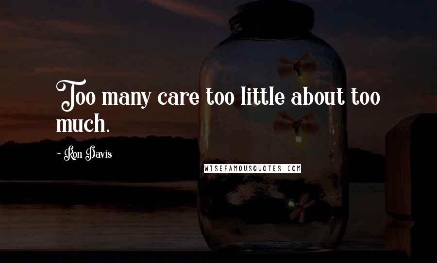 Ron Davis Quotes: Too many care too little about too much.