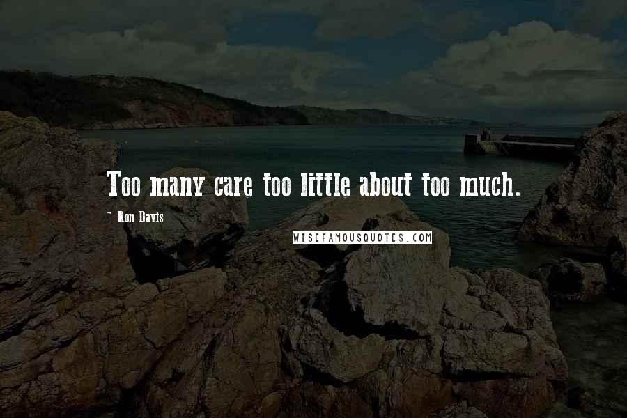 Ron Davis Quotes: Too many care too little about too much.