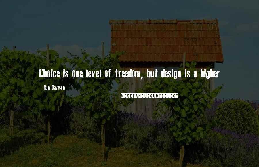 Ron Davison Quotes: Choice is one level of freedom, but design is a higher