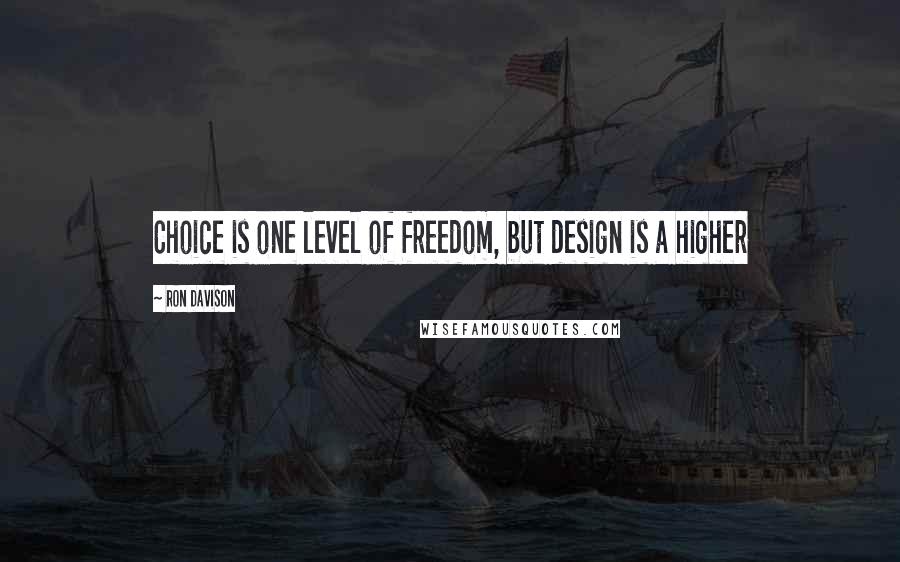 Ron Davison Quotes: Choice is one level of freedom, but design is a higher