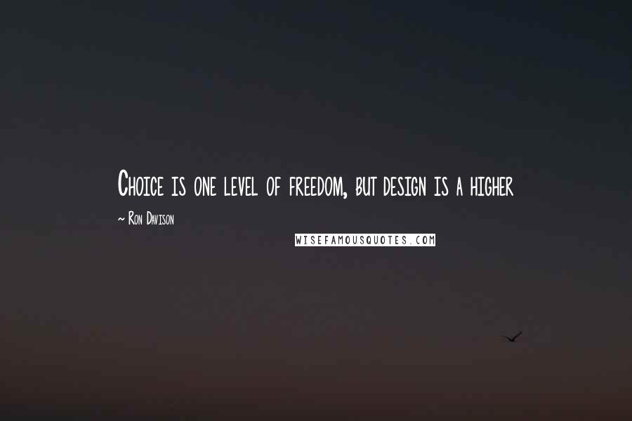 Ron Davison Quotes: Choice is one level of freedom, but design is a higher