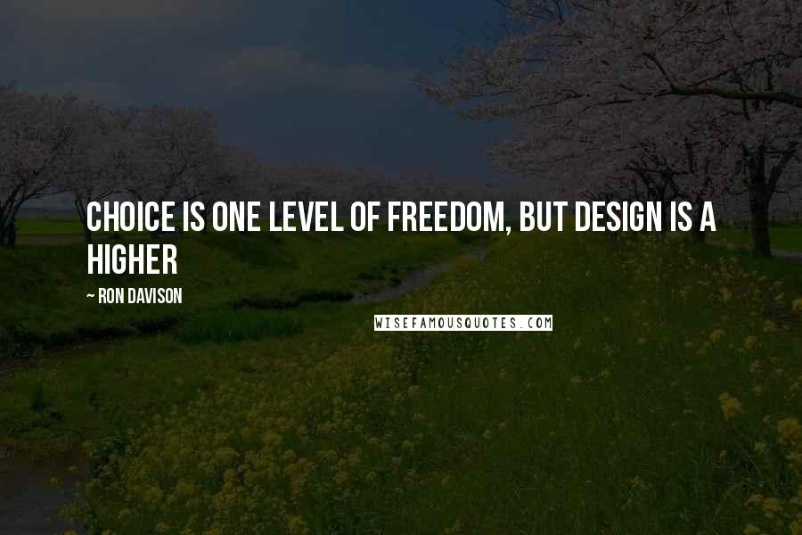 Ron Davison Quotes: Choice is one level of freedom, but design is a higher