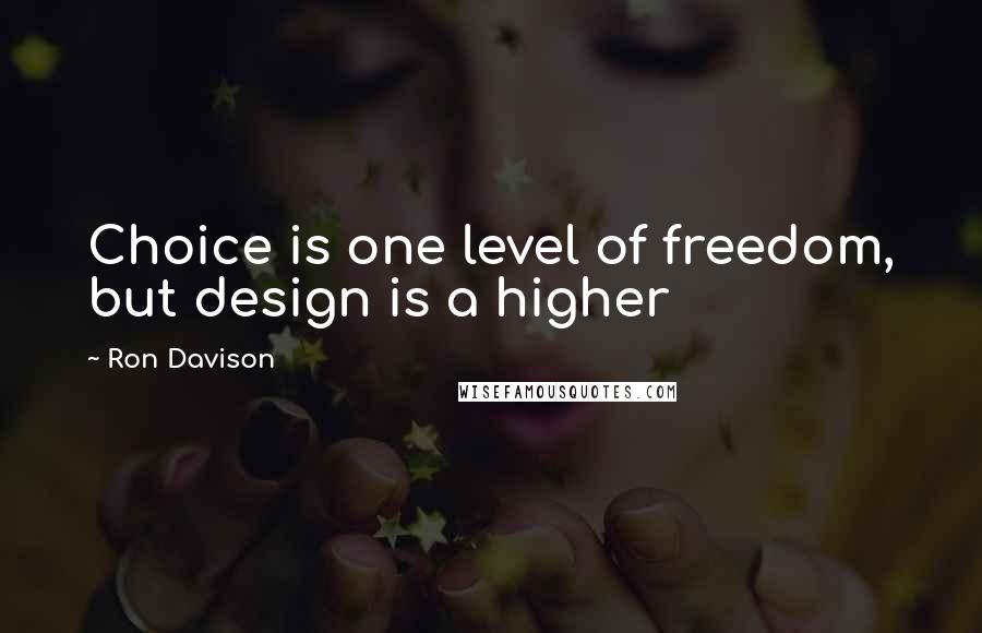 Ron Davison Quotes: Choice is one level of freedom, but design is a higher