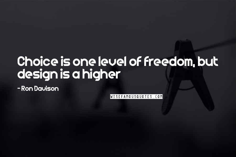 Ron Davison Quotes: Choice is one level of freedom, but design is a higher