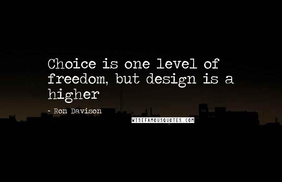 Ron Davison Quotes: Choice is one level of freedom, but design is a higher