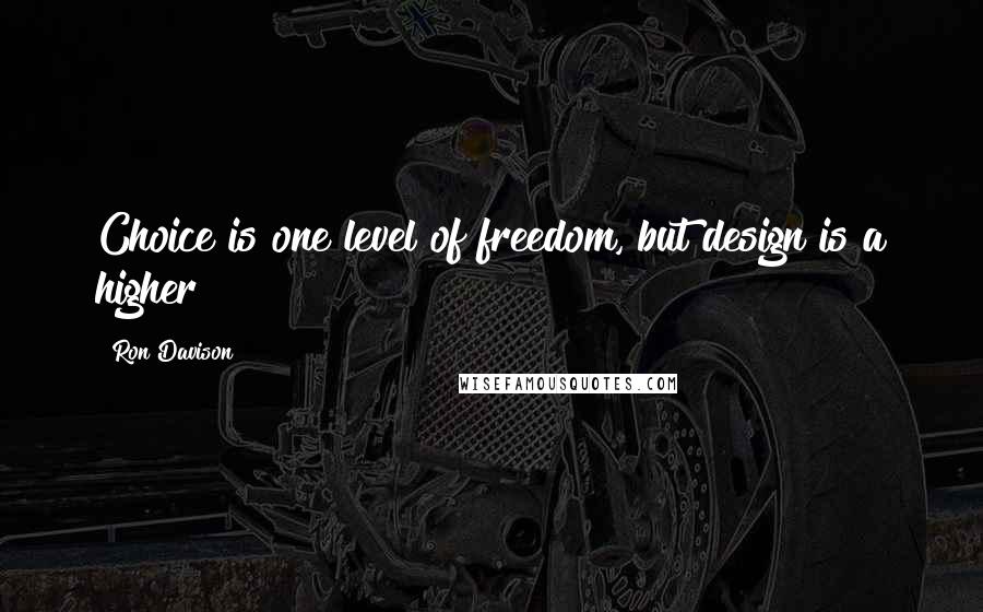 Ron Davison Quotes: Choice is one level of freedom, but design is a higher