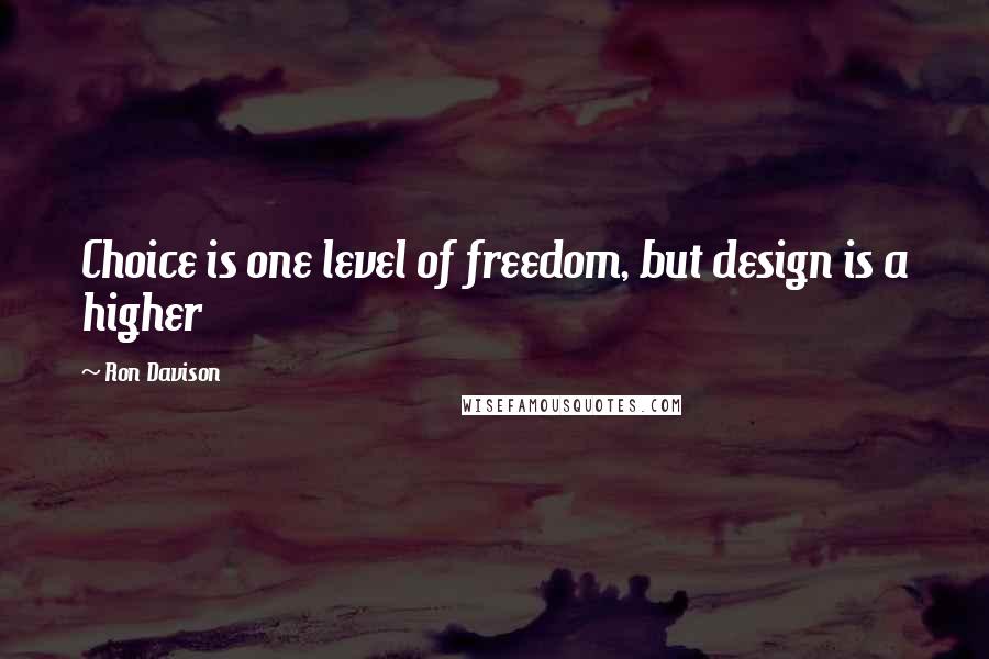 Ron Davison Quotes: Choice is one level of freedom, but design is a higher